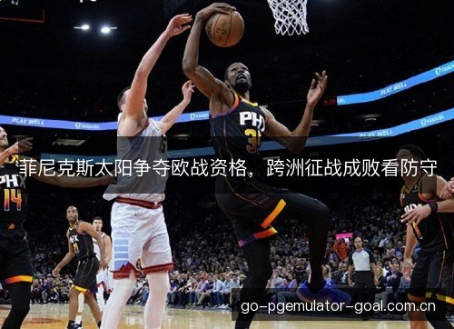 菲尼克斯太阳争夺欧战资格，跨洲征战成败看防守