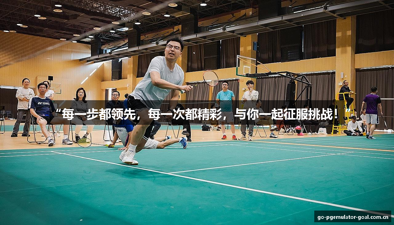 “每一步都领先，每一次都精彩，与你一起征服挑战！”